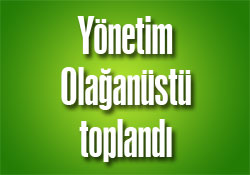 Yönetim Olağanüstü toplandı