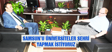 Samsun'u üniversiteler şehri yapmak istiyoruz