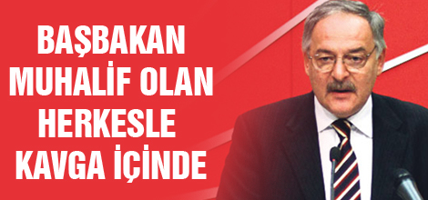 Başbakan muhalif olan herkesle kavga içerisinde