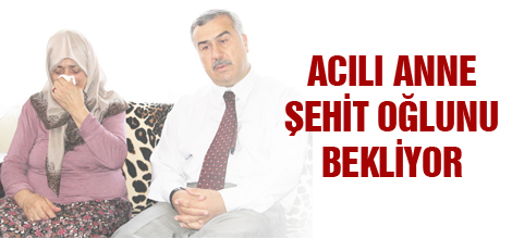 Acılı anne şehit oğlunu bekliyor