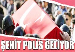 ŞEHİT POLİS GELDİ