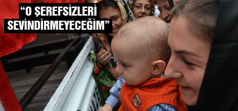 ''O ŞEREFSİZLERİ SEVİNDİRMEYECEĞİM''