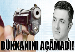 DÜKKANINI AÇAMADI!