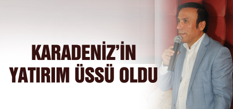 Karadeniz'in yatırım üssü oldu