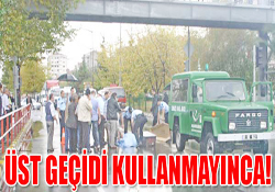 Üst geçidi kullanmayınca!