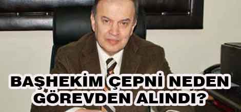 Başhekim Çepni neden görevden alındı?