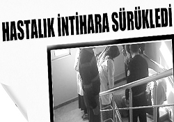 HASTALIK İNTİHARA SÜRÜKLEDİ