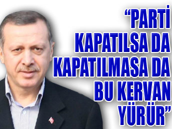 Erdoğan: Parti kapatılsa da kapatılmasa da bu kervan yürür...
