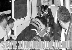 SEVK ZİNCİRİNDE ÖLDÜ