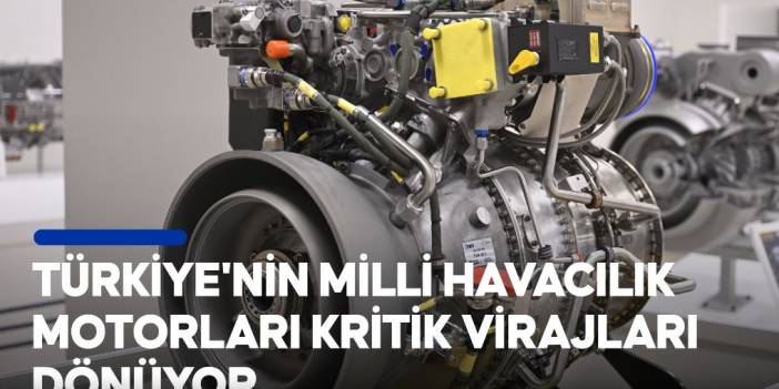 Türkiye'nin milli havacılık motorları kritik virajları dönüyor