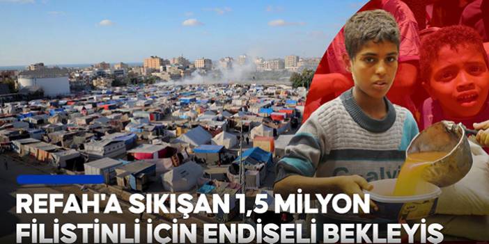 Refah'a sıkışan 1,5 milyon Filistinli için endişeli bekleyiş