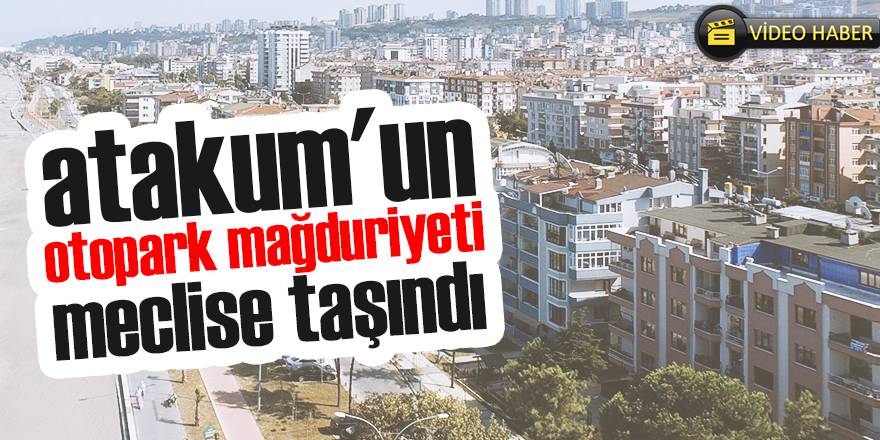 ATAKUM'UN 'OTOPARK MAĞDURİYETİ' MECLİSE TAŞINDI