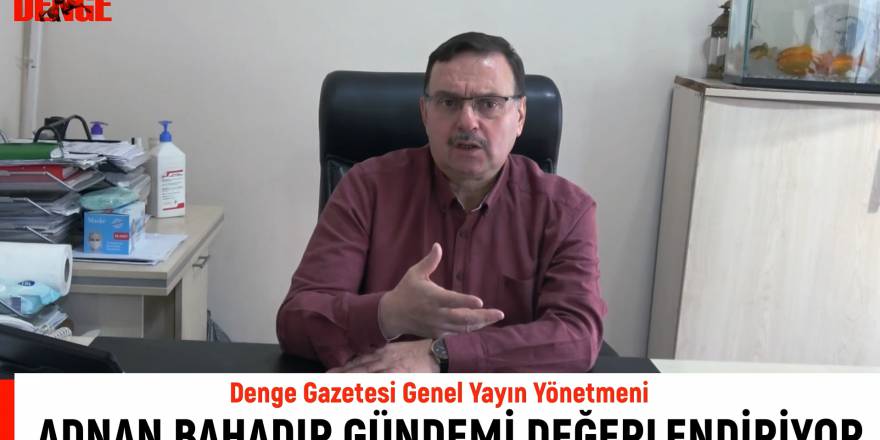 ADNAN BAHADIR GÜNDEMİ DEĞERLENDİRİYOR -2-